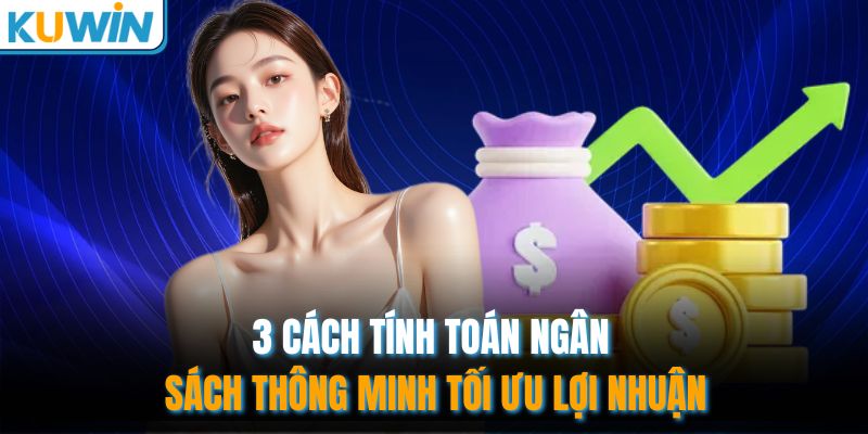 3 cách tính toán ngân sách thông minh tối ưu lợi nhuận