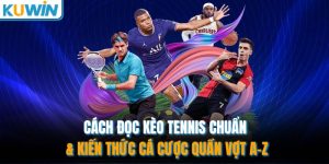Cách Đọc Kèo Tennis Chuẩn & Kiến Thức Cá Cược Quần Vợt A-Z