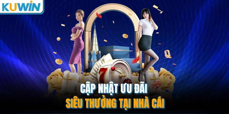 Cập nhật ưu đãi siêu thưởng tại nhà cái