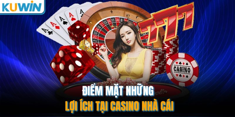 Điểm mặt những lợi ích tại Casino nhà cái