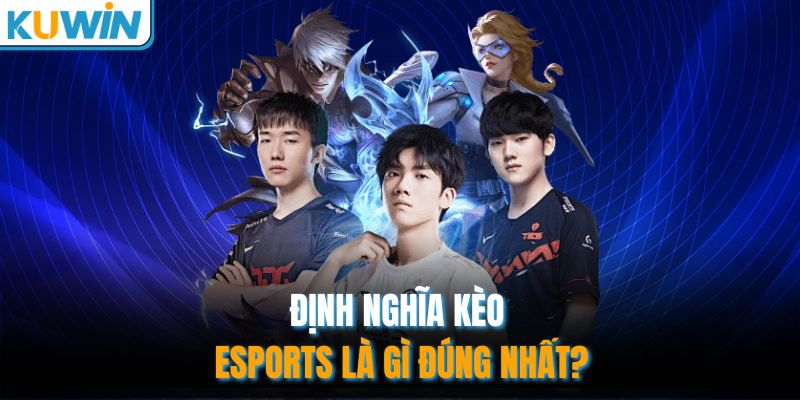 Định nghĩa kèo Esports là gì đúng nhất?