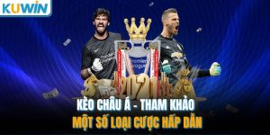 Kèo Châu Á - Tham Khảo Một Số Loại Cược Hấp Dẫn