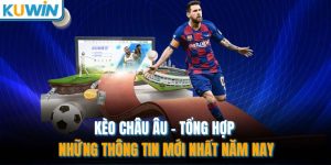 Kèo Châu Âu - Tổng Hợp Những Thông Tin Mới Nhất Năm Nay