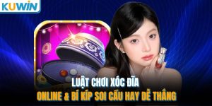luat choi xoc dia online bi kip soi cau hay de thang