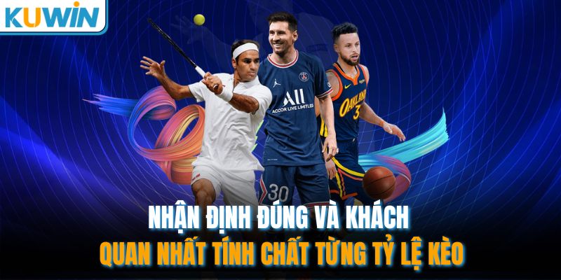 Nhận định đúng và khách quan nhất tính chất từng tỷ lệ kèo