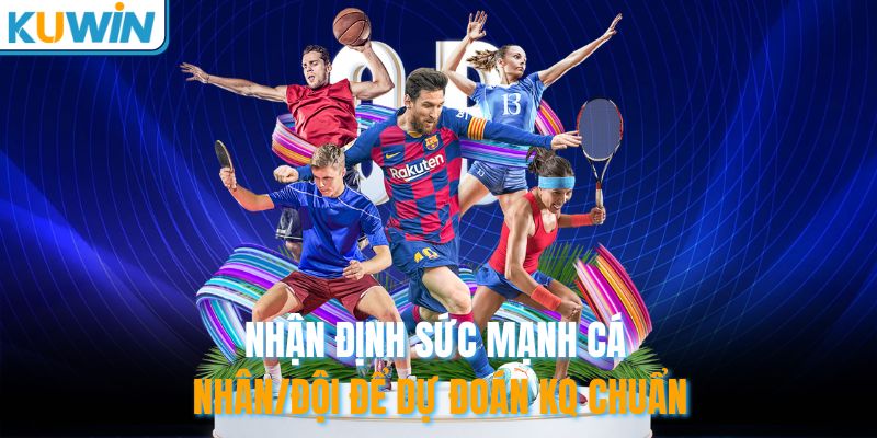 Nhận định sức mạnh cá nhân/đội để dự đoán KQ chuẩn