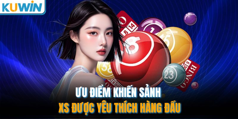 Ưu điểm  khiến sảnh XS được yêu thích hàng đầu
